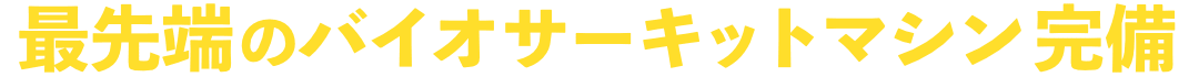 最先端のバイオサーキットマシン完備
